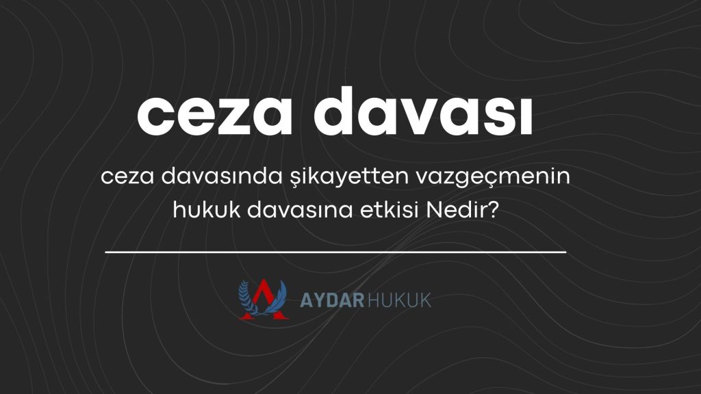Ceza Davasında Şikayetten Vazgeçmenin Hukuk Davasına Etkisi Nedir?